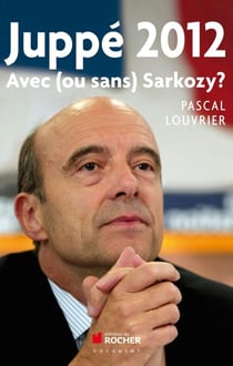 Juppé 2012 - Avec (ou sans) Sarkozy ?