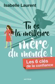 Tu es la meilleure mère du monde ! - Les 6 clés de la confiance
