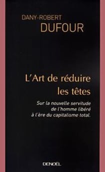 L'Art de réduire les têtes - Sur la nouvelle servitude de l'homme libéré à l'ère du capitalisme total