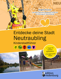 Entdecke deine Stadt Neutraubling: Kinderstadtführer + Tipps für schöne Spielplätze + Kindgerechte Pläne - Für alle Kinder ab 6 Jahren, ihre Familien, FreundInnen und LehrerInnen!