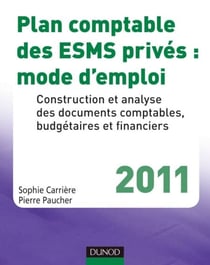 Plan comptable des ESMS privés : mode d'emploi - 2011 - Construction et analyse des documents comptables, budgétaires et financiers