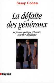 La Défaite des généraux - Le pouvoir politique et l'armée sous la Ve République