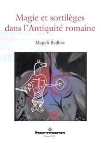 Magie et sortilèges dans l'Antiquité romaine - Archéologie des rituels et des images