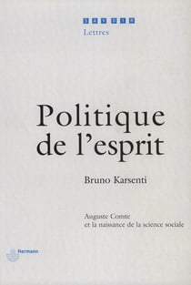 Politique de l'esprit - Auguste Comte et la naissance de la science sociale