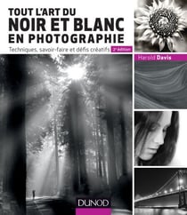 Tout l'art du noir et blanc en photographie - 2e éd. - Techniques, savoir-faire et défis créatifs