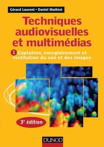 Techniques audiovisuelles et multimédia - 3e éd. - Vol. 1 : Captation, enregistrement et restitution du son et des images