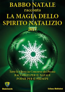 BABBO NATALE racconta LA MAGIA DELLO SPIRITO NATALIZIO 2017 - Tutte le Opere in Concorso dei Premi: Racconti per il Natale Poesie per il Presepe