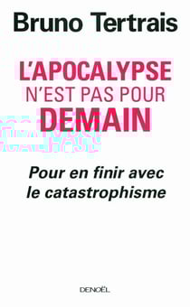L'Apocalypse n'est pas pour demain. Pour en finir avec le catastrophisme