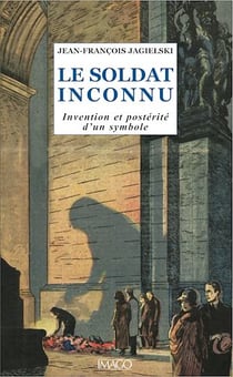 Le Soldat inconnu - Invention et postérité d'un symbole