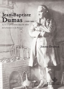 Jean Baptiste Dumas (1800-1884) - La vie d'un chimiste dans les allées de la Sience et du Pouvoir