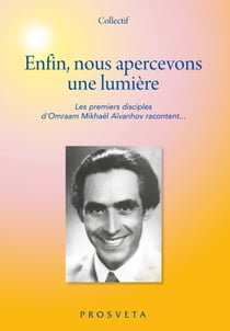 Enfin, nous apercevons une lumière - Les premiers disciples d’Omraam Mikhaël Aïvanhov racontent...