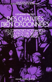 Des charités bien ordonnées - Les confréries en Normandie de la fin du XIIIe s. au début du XVIe s.