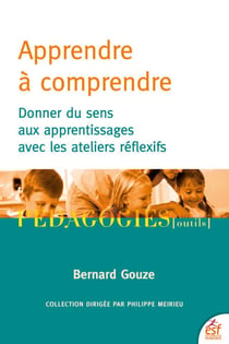 Apprendre à comprendre - Donner du sens aux apprentissages avec les ateliers réflexifs