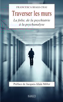 Traverser les murs - La folie, de la psychiatrie à la psychanalyse