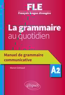 FLE. La grammaire au quotidien. Manuel de grammaire communicative - A2 (Français langue étrangère)