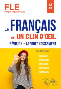 FLE (Français langue étrangère). Le français en un clin d'œil. Révision-Approfondissement. Grammaire, conjugaison, expression, orthographe, vocabulaire. A2-B2