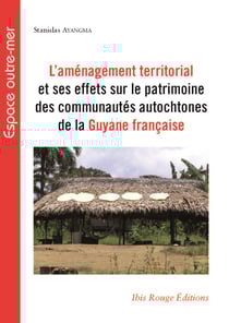 L'aménagement territorial et ses effets sur le patrimoine des communautés autochtones de la Guyane française