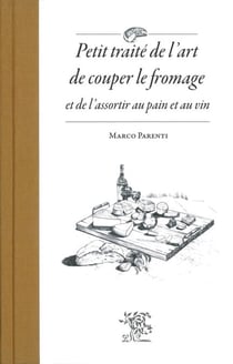 Petit traité de l'art de couper le fromage - et de l'assortir au pain et au vin !