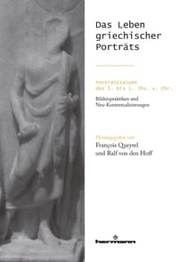 Das Leben griechischer Porträts - Porträtstatuen des 5. bis 1. Jhs. v. Chr.: Bildnispraktiken und Neu-Kontextualisierungen