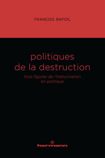 Politiques de la destruction - Trois figures de l'hallucination en politique