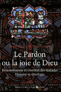 Le pardon ou la joie de Dieu - Histoire et théologie de la Réconciliation et de l'Onction des malades