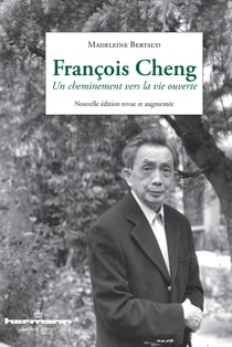 François Cheng. Nouvelle édition revue et corrigée - Un cheminement vers la vie ouverte