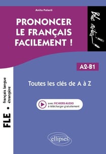 FLE. Prononcer le français facilement ! (Français langue étrangère) - Toutes les clés de A à Z. A2-B1
