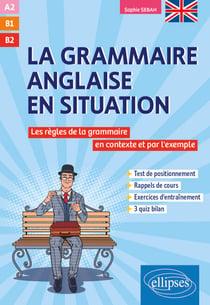 Grammaire anglaise en situation - Les règles de la grammaire anglaise en contexte et par l'exemple - A2-B1-B2+