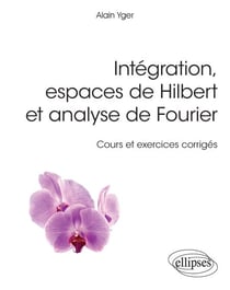 Intégration, espaces de Hilbert et analyse de Fourier - cours et exercices corrigés