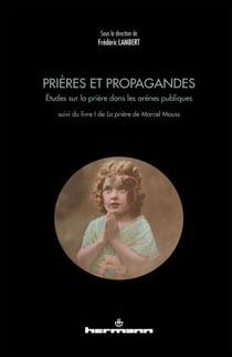 Prières et Propagandes - Études sur la prière dans les arènes publiques. Suivi du livre I de La Prière de Marcel Mauss