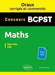 Oraux corrigés et commentés de mathématiques BCPST - Agro-Véto, G2E