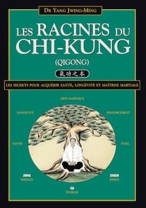 Les Racines du Chi-Kung : Les secrets pour acquérir santé, longévité et maîtrise martiale