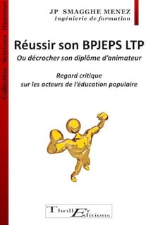 Réussir son BPJEPS LTP - Ou décrocher son diplôme d'animateur - Regard critique sur les acteurs de l'Education Populaire