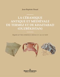 La céramique antique et médiévale de Termez et de Khaitabad (Ouzbékistan) - Regards sur l'Asie centrale du IIIe siècle av. J.-C. au XVIIIe siècle