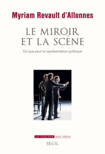 Le miroir et la scène. Ce que peut la représentation politique - Ce que peut la représentation politique