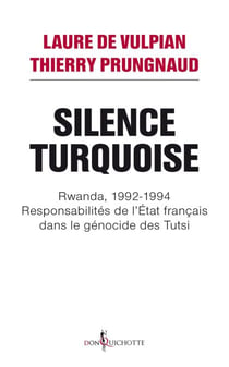 Silence Turquoise. Rwanda, 1992-1994 : responsabilités de l'Etat français dans le génocide des Tutsi - Rwanda, 1992-1994 : responsabilités de l'Etat français dans le génocide des Tutsi