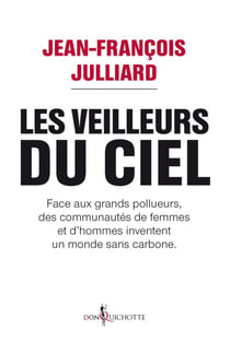 Les Veilleurs du ciel. Face aux grands pollueurs, des communautés de femmes et d'hommes inventent un - Face aux grands pollueurs, des communautés de femmes et d'hommes inventent un monde sans carbone