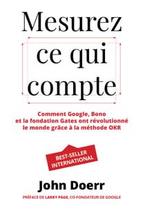 Mesurez ce qui compte - Comment Google, Bono et la fondation Gates ont révolutionné le monde grâce à la méthode OKR