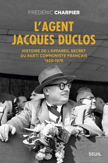 L'Agent Jacques Duclos. Histoire de l'appareil secret du Parti communiste français (1920-1975) - Histoire de l’appareil secret du Parti communiste français (1920-1975)