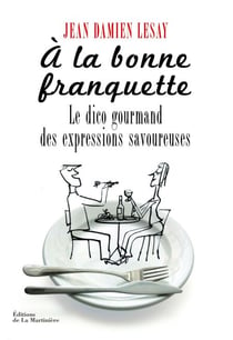 A la bonne franquette. Le Dico gourmand des expressions savoureuses - Le Dico gourmand des expressions savoureuses