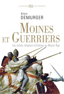 Moines et Guerriers. Les ordres religieux-militaires au Moyen Âge - Les ordres militaires au Moyen Âge