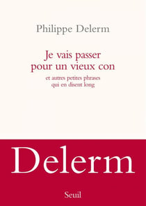 Je vais passer pour un vieux con. et autres petites phrases qui en disent long - et autres petites histoires qui en disent long