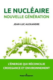 Le nucléaire nouvelle génération - L'énergie qui réconcilie croissance et environnement