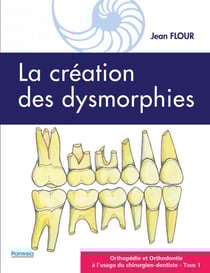 LA CRÉATION DES DYSMORPHIES - ORTHOPÉDIE ET ORTHODONTIE À L’USAGE DU CHIRURGIEN-DENTISTE - Tome 1