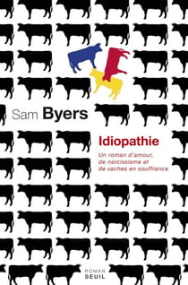 Idiopathie. Un roman d'amour, de narcissisme et de vaches en souffrance - Un roman d’amour, de narcissisme et de vaches en souffrance