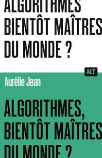 Algorithmes, bientôt maîtres du monde? / Collection ALT
