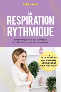 La respiration rythmique - Reprendre le pouvoir sur ses émotions et rythmer sa vie grâce à sa respiration