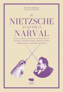 Si Nietzsche avait été un narval - Ce que l’intelligence animale nous apprend de la bêtise humaine