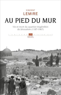 Au pied du mur - Vie et mort du quartier maghrébin de Jérusalem (1187-1967)