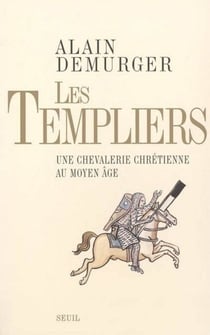 Les Templiers. Une chevalerie chrétienne au Moyen Age - Une chevalerie chrétienne au Moyen Age